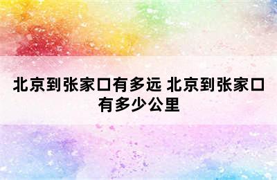 北京到张家口有多远 北京到张家口有多少公里